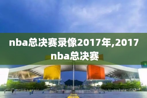 nba总决赛录像2017年,2017 nba总决赛