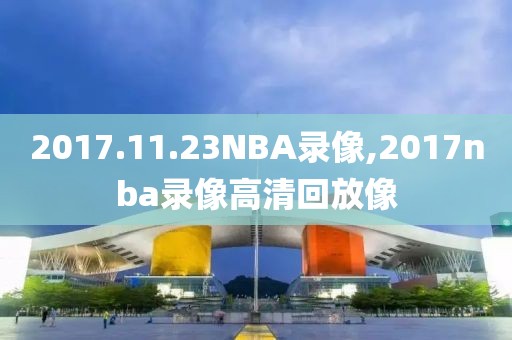 2017.11.23NBA录像,2017nba录像高清回放像