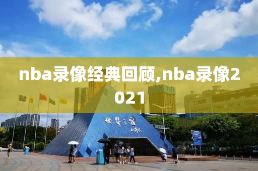 nba录像经典回顾,nba录像2021