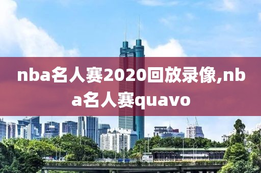 nba名人赛2020回放录像,nba名人赛quavo
