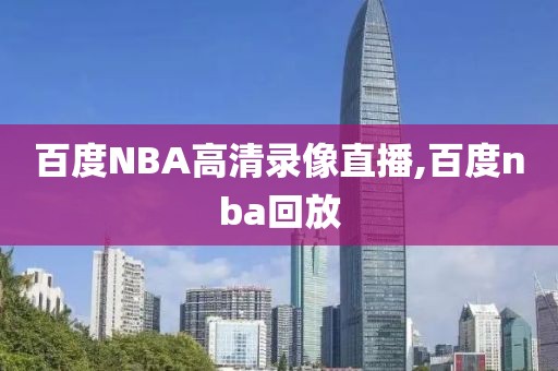 百度NBA高清录像直播,百度nba回放