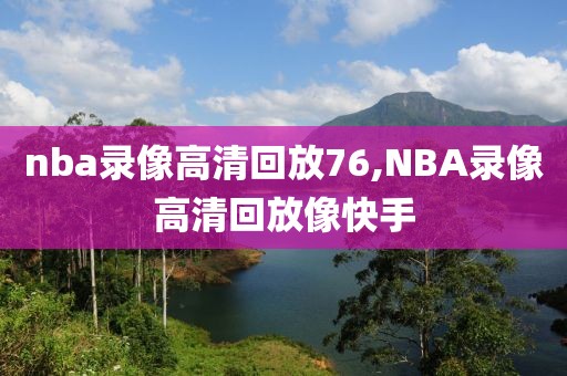 nba录像高清回放76,NBA录像高清回放像快手