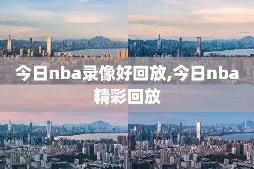 今日nba录像好回放,今日nba精彩回放