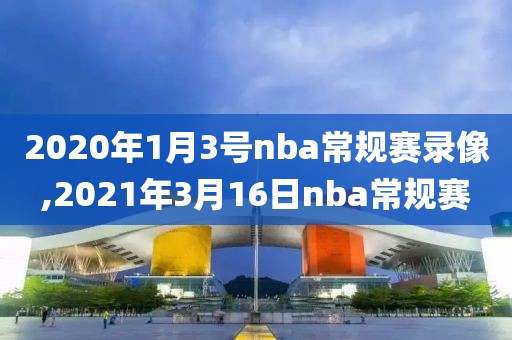 2020年1月3号nba常规赛录像,2021年3月16日nba常规赛