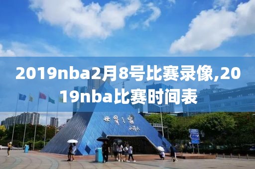 2019nba2月8号比赛录像,2019nba比赛时间表