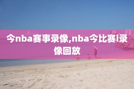 今nba赛事录像,nba今比赛i录像回放