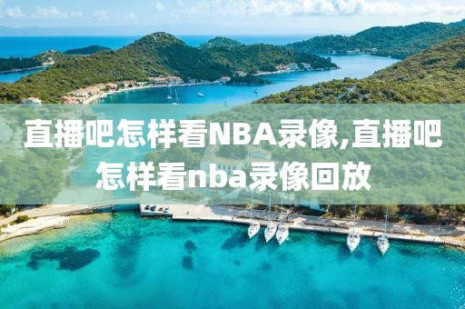 直播吧怎样看NBA录像,直播吧怎样看nba录像回放