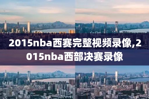 2015nba西赛完整视频录像,2015nba西部决赛录像