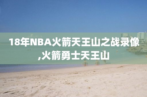 18年NBA火箭天王山之战录像,火箭勇士天王山