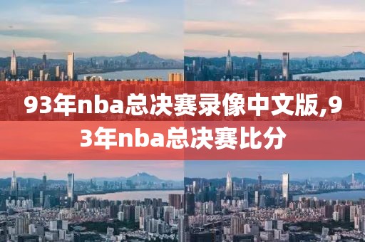 93年nba总决赛录像中文版,93年nba总决赛比分