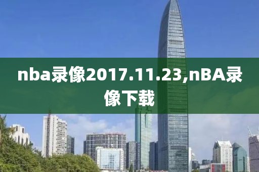 nba录像2017.11.23,nBA录像下载