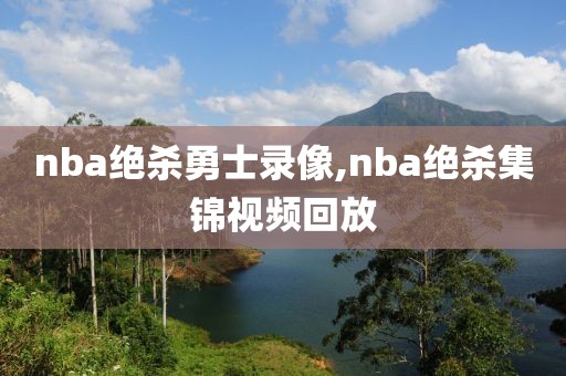 nba绝杀勇士录像,nba绝杀集锦视频回放