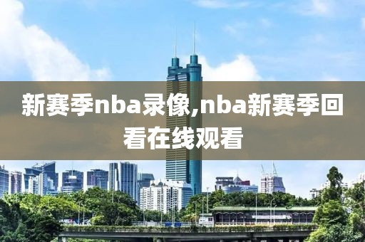 新赛季nba录像,nba新赛季回看在线观看