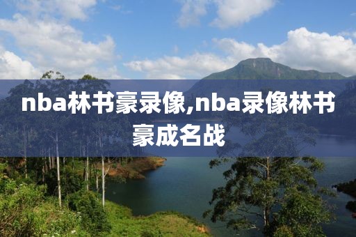nba林书豪录像,nba录像林书豪成名战