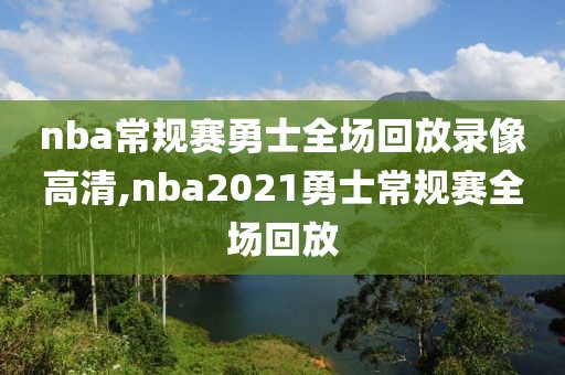 nba常规赛勇士全场回放录像高清,nba2021勇士常规赛全场回放