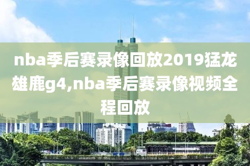 nba季后赛录像回放2019猛龙雄鹿g4,nba季后赛录像视频全程回放