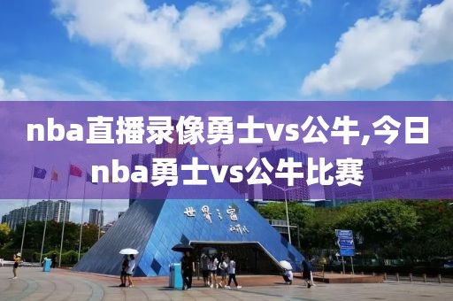 nba直播录像勇士vs公牛,今日nba勇士vs公牛比赛