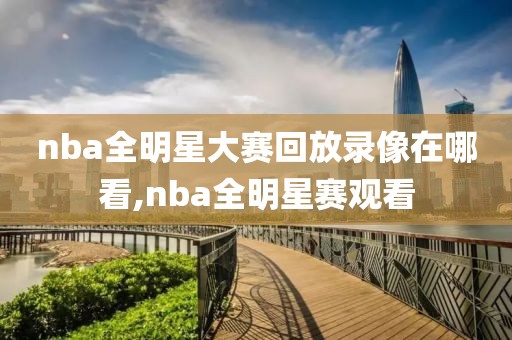 nba全明星大赛回放录像在哪看,nba全明星赛观看