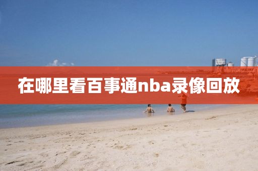 在哪里看百事通nba录像回放