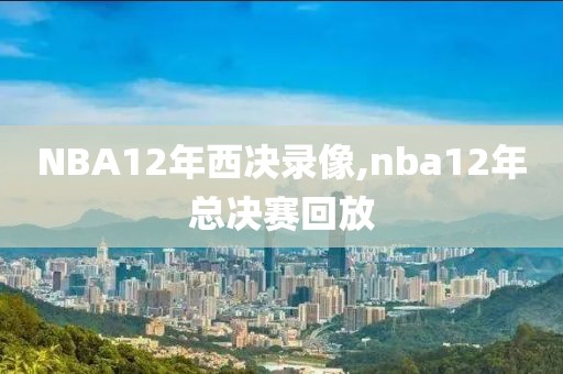 NBA12年西决录像,nba12年总决赛回放