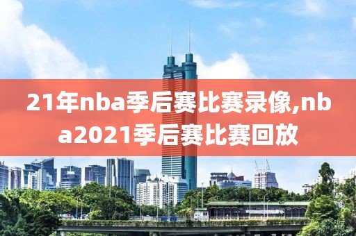 21年nba季后赛比赛录像,nba2021季后赛比赛回放