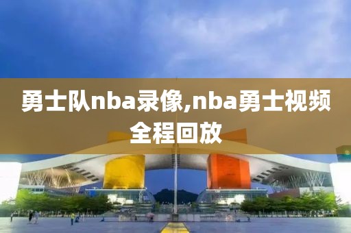 勇士队nba录像,nba勇士视频全程回放