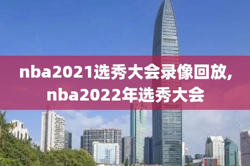 nba2021选秀大会录像回放,nba2022年选秀大会