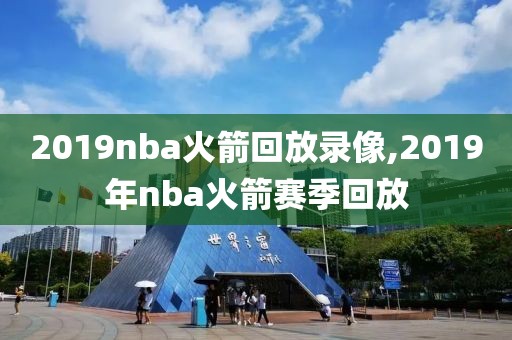 2019nba火箭回放录像,2019年nba火箭赛季回放
