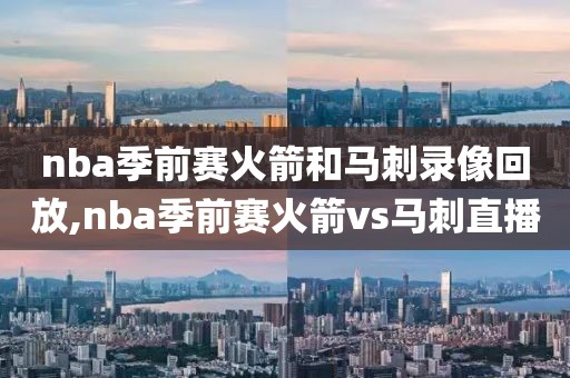 nba季前赛火箭和马刺录像回放,nba季前赛火箭vs马刺直播