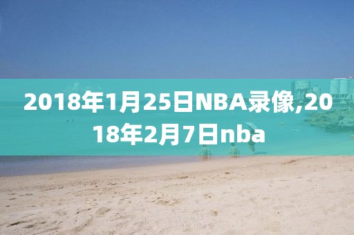 2018年1月25日NBA录像,2018年2月7日nba