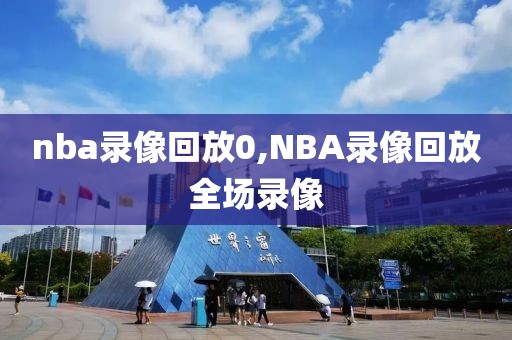 nba录像回放0,NBA录像回放全场录像
