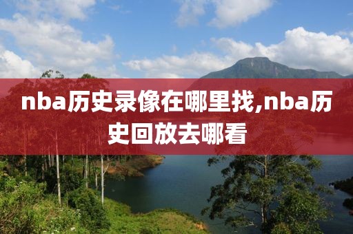 nba历史录像在哪里找,nba历史回放去哪看