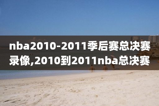 nba2010-2011季后赛总决赛录像,2010到2011nba总决赛