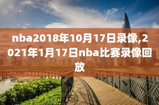 nba2018年10月17日录像,2021年1月17日nba比赛录像回放