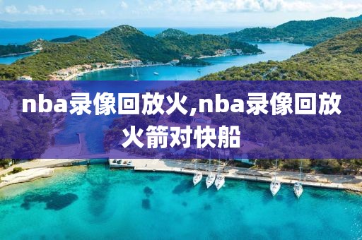 nba录像回放火,nba录像回放火箭对快船