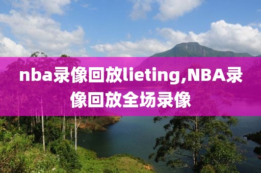nba录像回放lieting,NBA录像回放全场录像