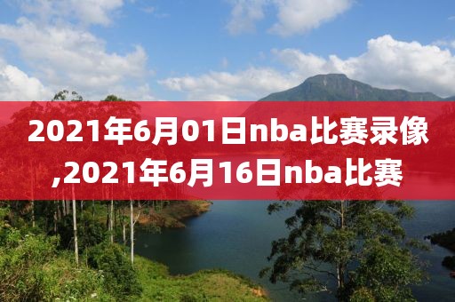 2021年6月01日nba比赛录像,2021年6月16日nba比赛