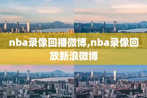 nba录像回播微博,nba录像回放新浪微博