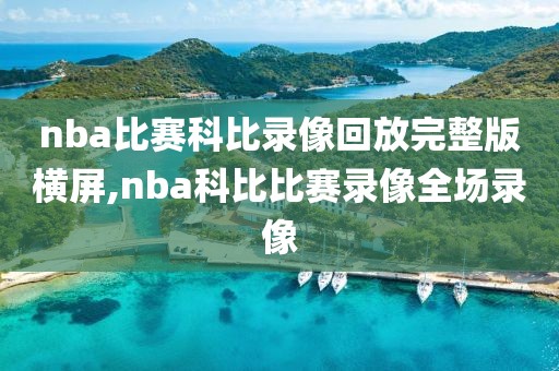 nba比赛科比录像回放完整版横屏,nba科比比赛录像全场录像