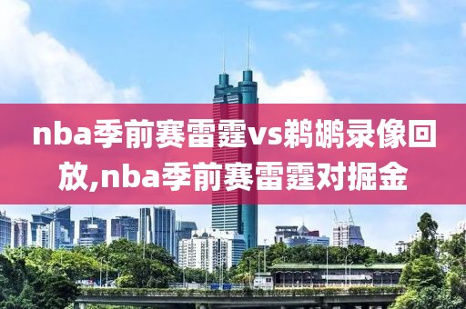 nba季前赛雷霆vs鹈鹕录像回放,nba季前赛雷霆对掘金