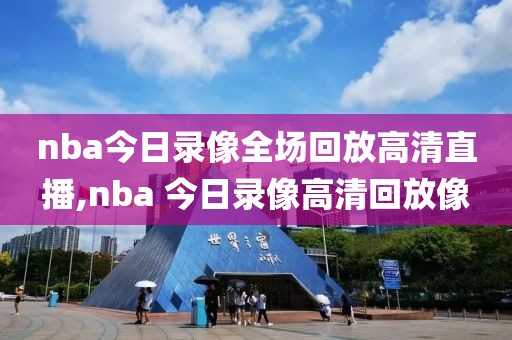 nba今日录像全场回放高清直播,nba 今日录像高清回放像