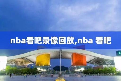 nba看吧录像回放,nba 看吧