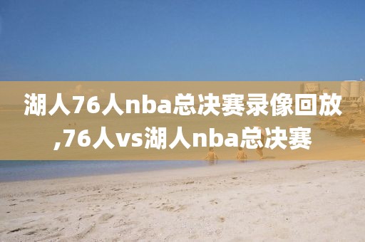 湖人76人nba总决赛录像回放,76人vs湖人nba总决赛