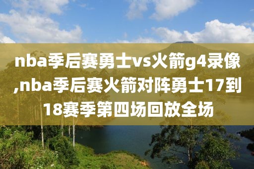 nba季后赛勇士vs火箭g4录像,nba季后赛火箭对阵勇士17到18赛季第四场回放全场