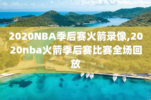 2020NBA季后赛火箭录像,2020nba火箭季后赛比赛全场回放