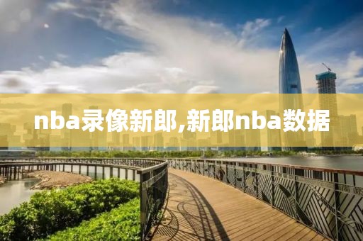 nba录像新郎,新郎nba数据