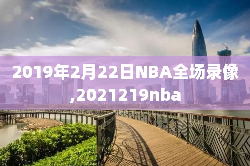 2019年2月22日NBA全场录像,2021219nba