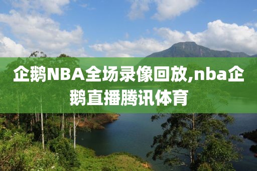 企鹅NBA全场录像回放,nba企鹅直播腾讯体育