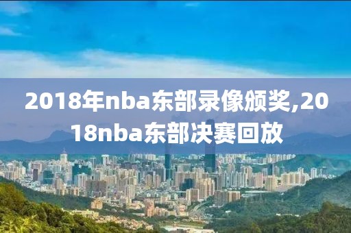 2018年nba东部录像颁奖,2018nba东部决赛回放