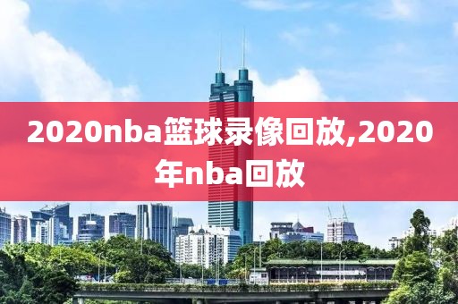 2020nba篮球录像回放,2020年nba回放